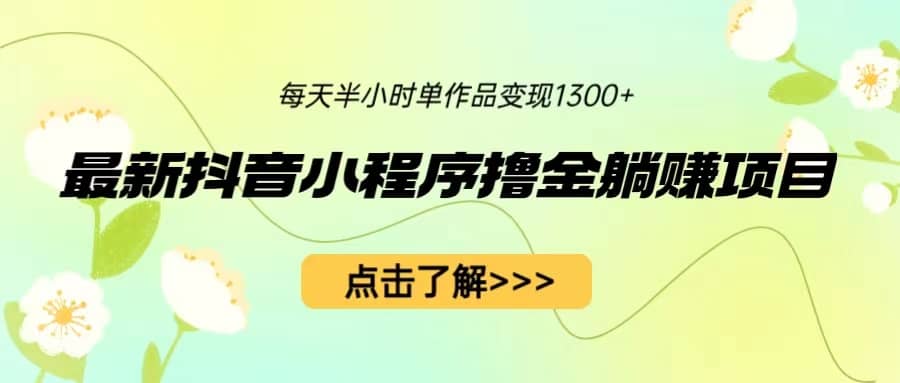 最新抖音小程序撸金躺赚项目，一部手机每天半小时，单个作品变现1300+吉晟搞钱-网创项目资源站-副业项目-创业项目-搞钱项目吉晟搞钱