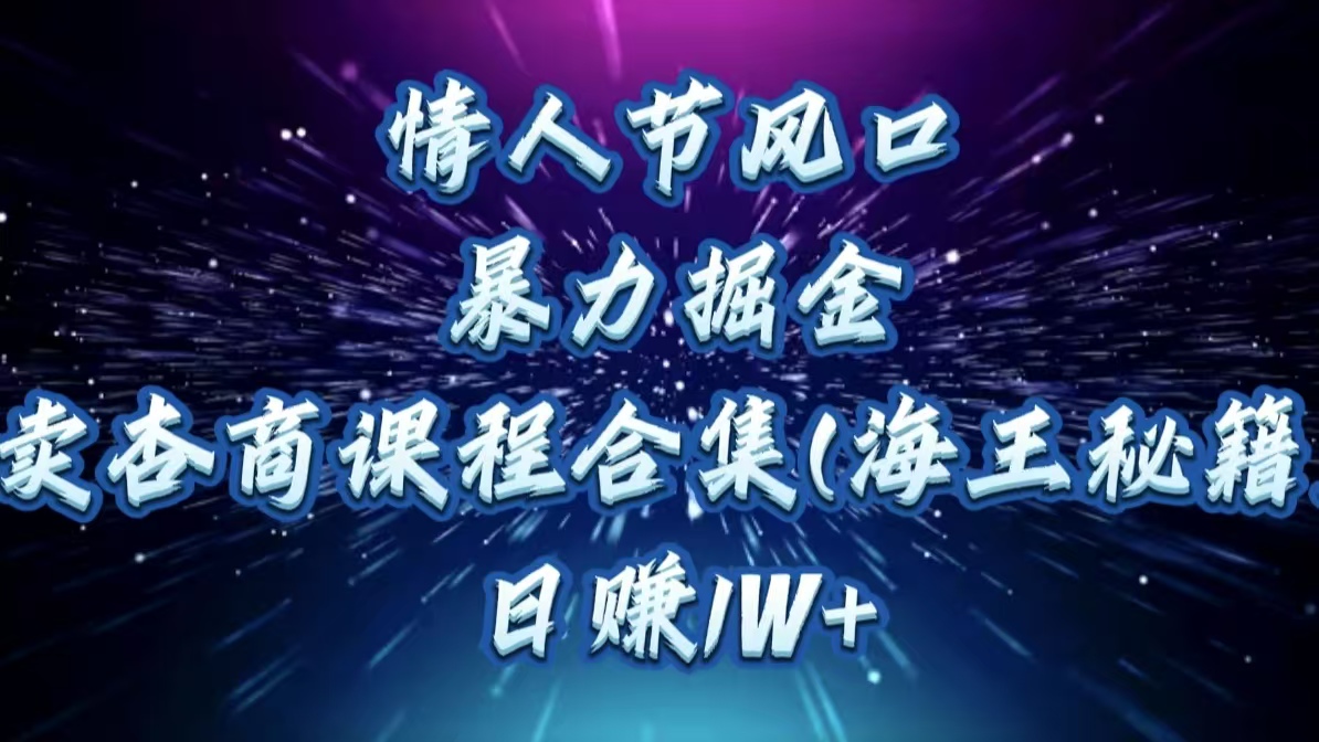 情人节风口，暴力掘金！卖杏商课程合集(海王秘籍)，日赚1W+吉晟搞钱-网创项目资源站-副业项目-创业项目-搞钱项目吉晟搞钱