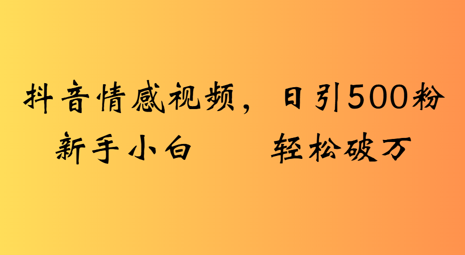 抖音情感视频，日引500粉新手小白轻松破万吉晟搞钱-网创项目资源站-副业项目-创业项目-搞钱项目吉晟搞钱