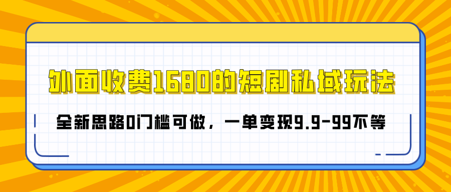 外面收费1680的短剧私域玩法，全新思路0门槛可做，一单变现9.9-99不等吉晟搞钱-网创项目资源站-副业项目-创业项目-搞钱项目吉晟搞钱