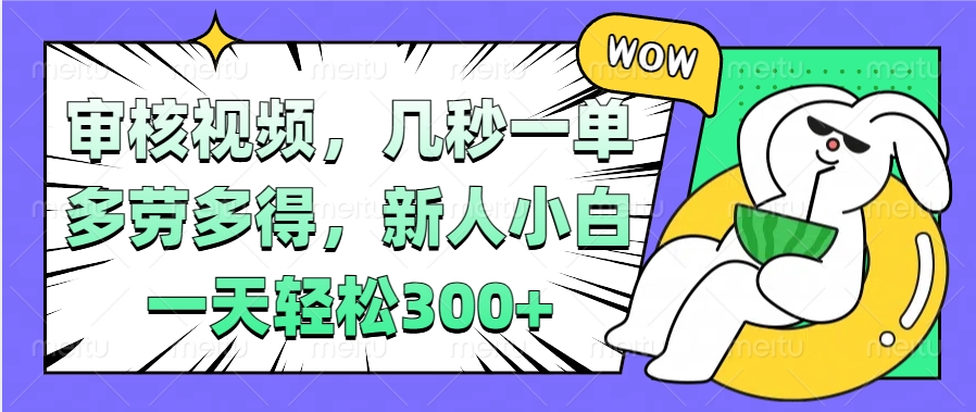 视频审核项目，几秒一单，多劳多得，新人小白一天轻松300+吉晟搞钱-网创项目资源站-副业项目-创业项目-搞钱项目吉晟搞钱