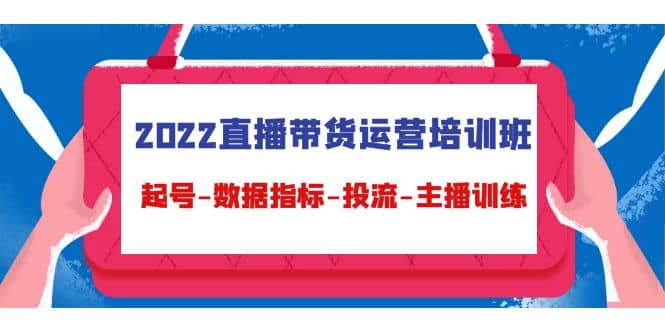 2022直播带货运营培训班：起号-数据指标-投流-主播训练（15节）吉晟搞钱-网创项目资源站-副业项目-创业项目-搞钱项目吉晟搞钱