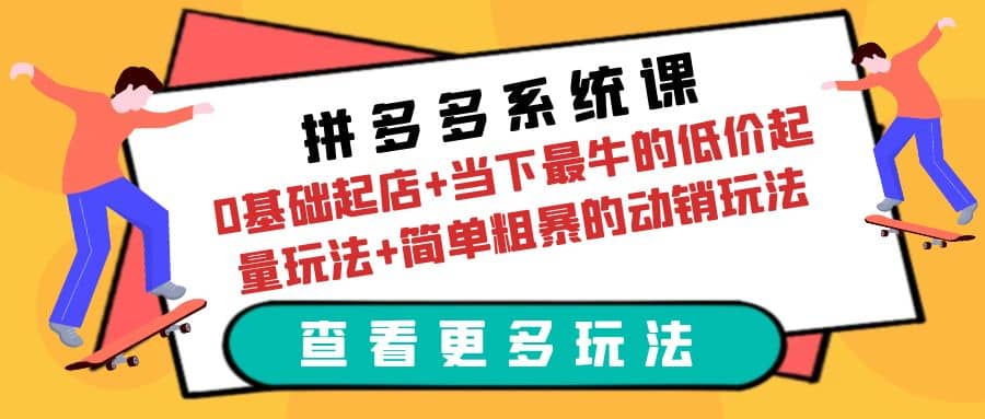 拼多多系统课：0基础起店+当下最牛的低价起量玩法+简单粗暴的动销玩法吉晟搞钱-网创项目资源站-副业项目-创业项目-搞钱项目吉晟搞钱