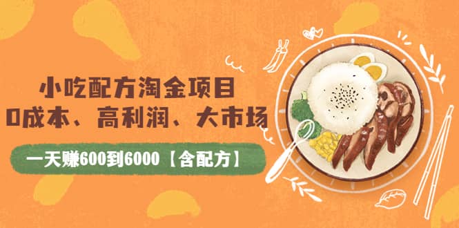 小吃配方淘金项目：0成本、高利润、大市场，一天赚600到6000【含配方】吉晟搞钱-网创项目资源站-副业项目-创业项目-搞钱项目吉晟搞钱