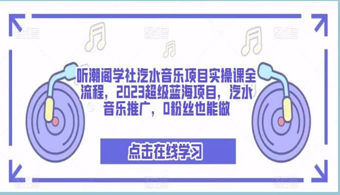 听潮阁学社汽水音乐项目实操课全流程，2023超级蓝海项目，汽水音乐推广，0粉丝也能做吉晟搞钱-网创项目资源站-副业项目-创业项目-搞钱项目吉晟搞钱
