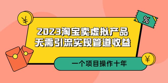 2023淘宝卖虚拟产品，无需引流实现管道收益 一个项目能操作十年吉晟搞钱-网创项目资源站-副业项目-创业项目-搞钱项目吉晟搞钱