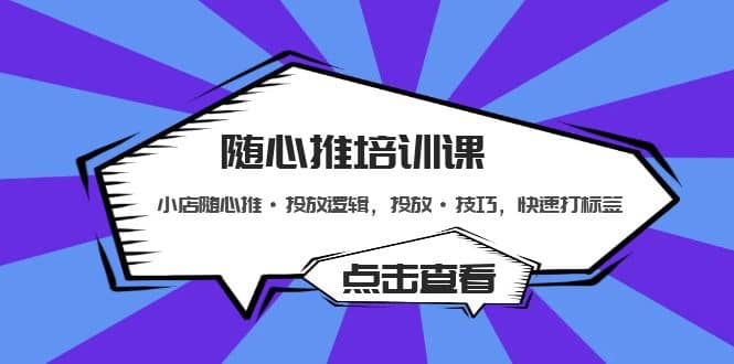 随心推培训课：小店随心推·投放逻辑，投放·技巧，快速打标签吉晟搞钱-网创项目资源站-副业项目-创业项目-搞钱项目吉晟搞钱