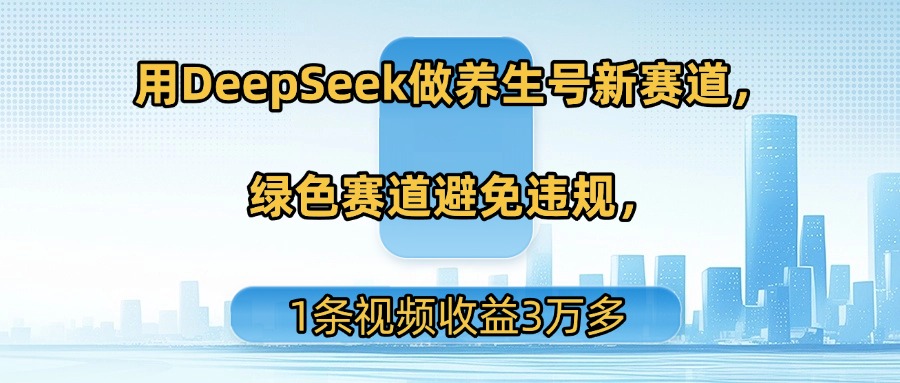 用DeepSeek做养生号新赛道，绿色赛道避免违规，1条视频收益3万多吉晟搞钱-网创项目资源站-副业项目-创业项目-搞钱项目吉晟搞钱