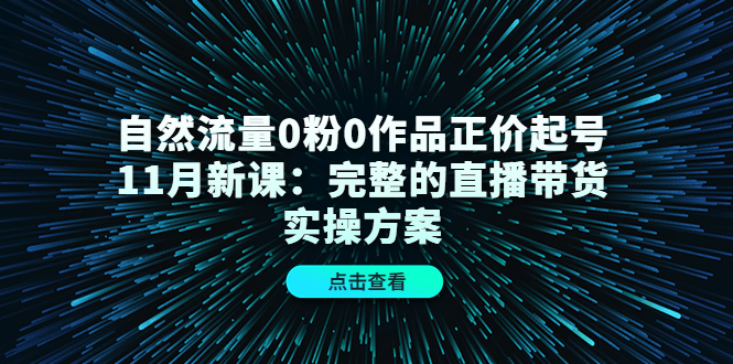 自然流量0粉0作品正价起号11月新课：完整的直播带货实操方案吉晟搞钱-网创项目资源站-副业项目-创业项目-搞钱项目吉晟搞钱
