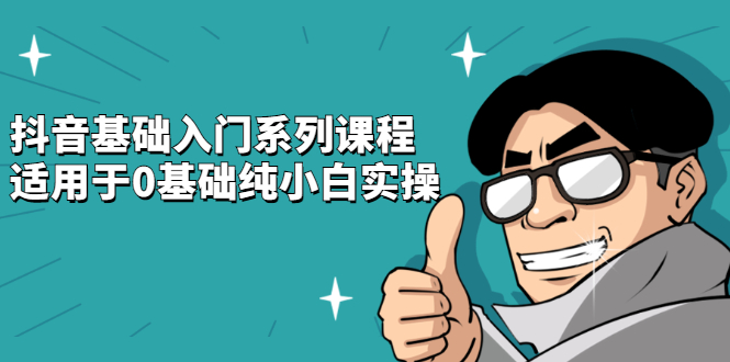 抖音基础入门系列课程，适用于0基础纯小白实操吉晟搞钱-网创项目资源站-副业项目-创业项目-搞钱项目吉晟搞钱