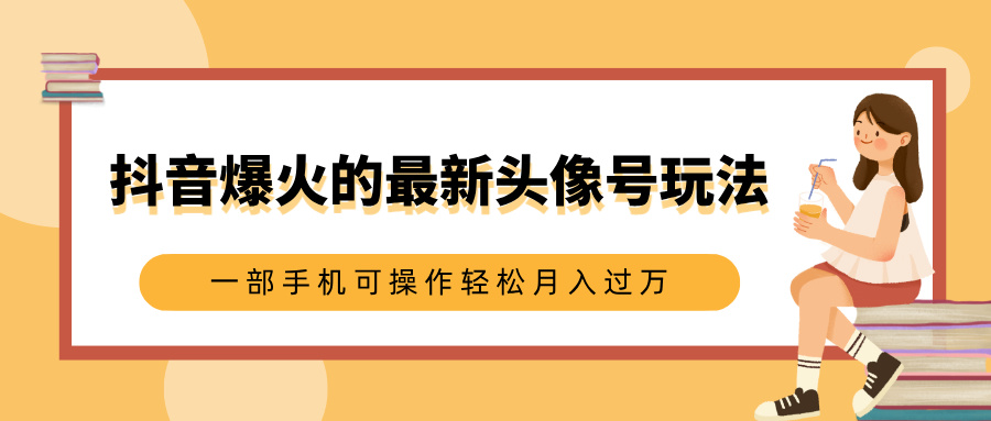 抖音爆火的最新头像号玩法，适合0基础小白，一部手机可操作轻松月入过万吉晟搞钱-网创项目资源站-副业项目-创业项目-搞钱项目吉晟搞钱