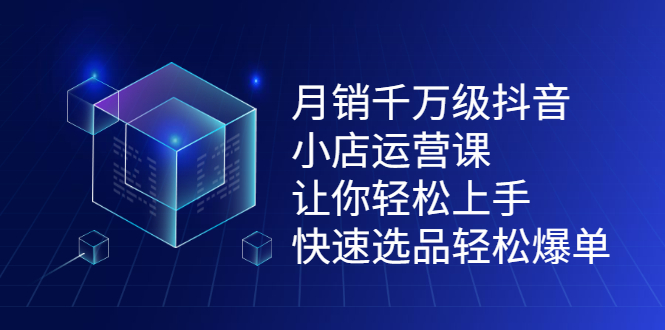 月销千万级抖音小店运营课，让你轻松上手、快速选品轻松爆单吉晟搞钱-网创项目资源站-副业项目-创业项目-搞钱项目吉晟搞钱