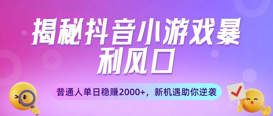 揭秘抖音小游戏暴利风口：普通人单日稳赚2000+，新机遇助你逆袭吉晟搞钱-网创项目资源站-副业项目-创业项目-搞钱项目吉晟搞钱