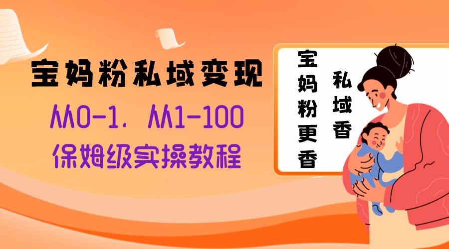 宝妈粉私域变现从0-1，从1-100，保姆级实操教程，长久稳定的变现之法吉晟搞钱-网创项目资源站-副业项目-创业项目-搞钱项目吉晟搞钱
