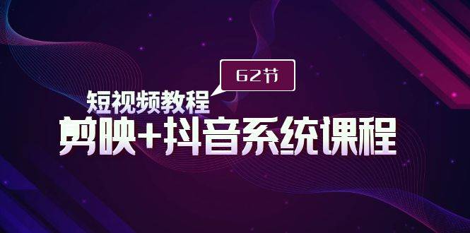 短视频教程之剪映+抖音系统课程，剪映全系统教学（62节课）吉晟搞钱-网创项目资源站-副业项目-创业项目-搞钱项目吉晟搞钱