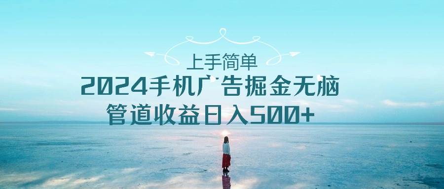 上手简单，2024手机广告掘金无脑，管道收益日入500+吉晟搞钱-网创项目资源站-副业项目-创业项目-搞钱项目吉晟搞钱