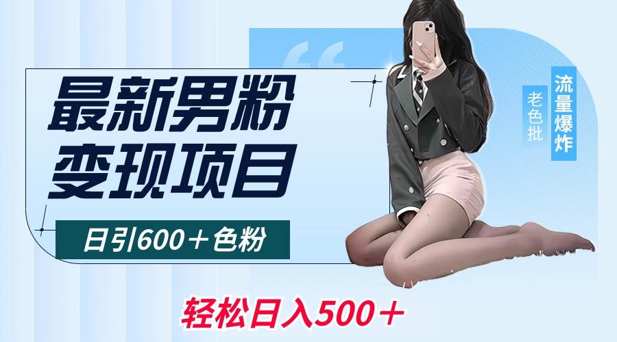 最新男粉变现项目，日引600＋色粉，全平台通用，轻松日入500＋吉晟搞钱-网创项目资源站-副业项目-创业项目-搞钱项目吉晟搞钱