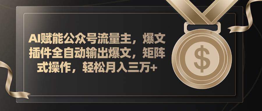 AI赋能公众号流量主，插件输出爆文，矩阵式操作，轻松月入三万+吉晟搞钱-网创项目资源站-副业项目-创业项目-搞钱项目吉晟搞钱