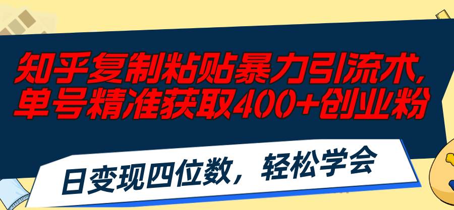 知乎复制粘贴暴力引流术，单号精准获取400+创业粉，日变现四位数，轻松…吉晟搞钱-网创项目资源站-副业项目-创业项目-搞钱项目吉晟搞钱