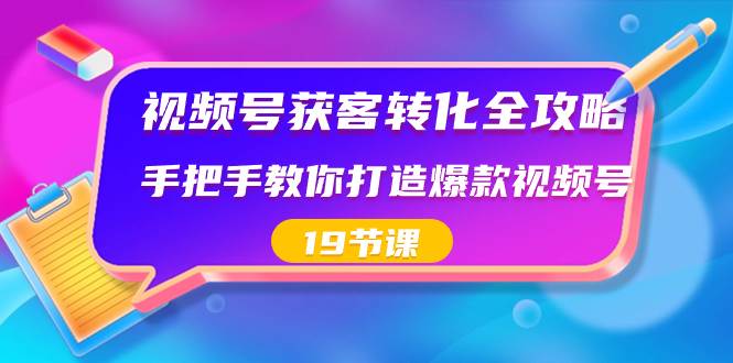 视频号-获客转化全攻略，手把手教你打造爆款视频号（19节课）吉晟搞钱-网创项目资源站-副业项目-创业项目-搞钱项目吉晟搞钱