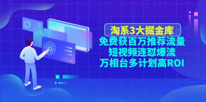 淘系3大掘金库：免费获百万推荐流量+短视频连怼爆流+万相台多计划高ROI吉晟搞钱-网创项目资源站-副业项目-创业项目-搞钱项目吉晟搞钱