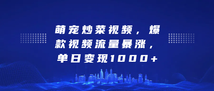 萌宠炒菜视频，爆款视频流量暴涨，单日变现1000+吉晟搞钱-网创项目资源站-副业项目-创业项目-搞钱项目吉晟搞钱