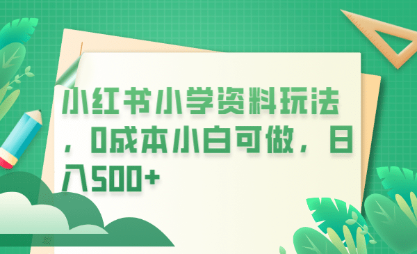 小红书小学资料玩法，0成本小白可做日入500+（教程+资料）吉晟搞钱-网创项目资源站-副业项目-创业项目-搞钱项目吉晟搞钱