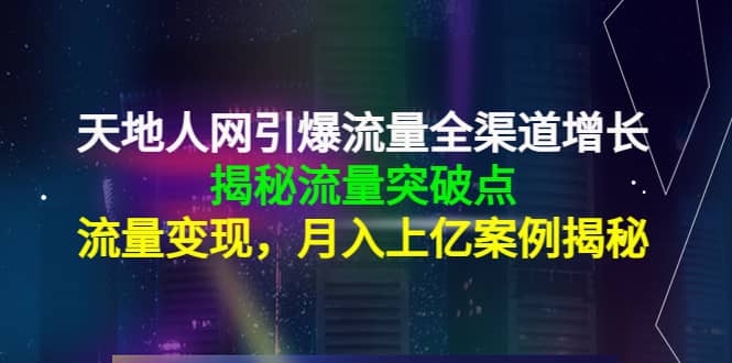 天地人网引爆流量全渠道增长：揭秘流量突然破点，流量变现吉晟搞钱-网创项目资源站-副业项目-创业项目-搞钱项目吉晟搞钱