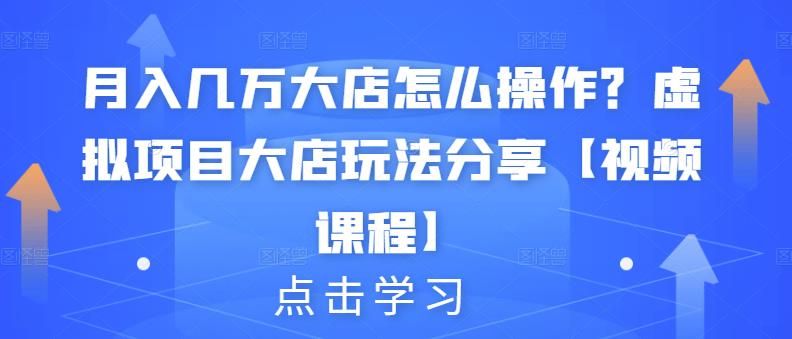 月入几万大店怎么操作？虚拟项目大店玩法分享【视频课程】吉晟搞钱-网创项目资源站-副业项目-创业项目-搞钱项目吉晟搞钱