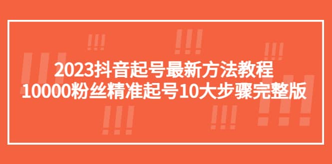 2023抖音起号最新方法教程：10000粉丝精准起号10大步骤完整版吉晟搞钱-网创项目资源站-副业项目-创业项目-搞钱项目吉晟搞钱