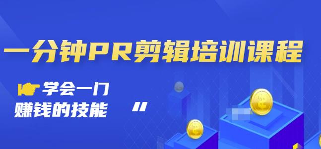 抖音视频一分钟PR剪辑培训：学会一门赚钱的技能，每节课短小精悍吉晟搞钱-网创项目资源站-副业项目-创业项目-搞钱项目吉晟搞钱