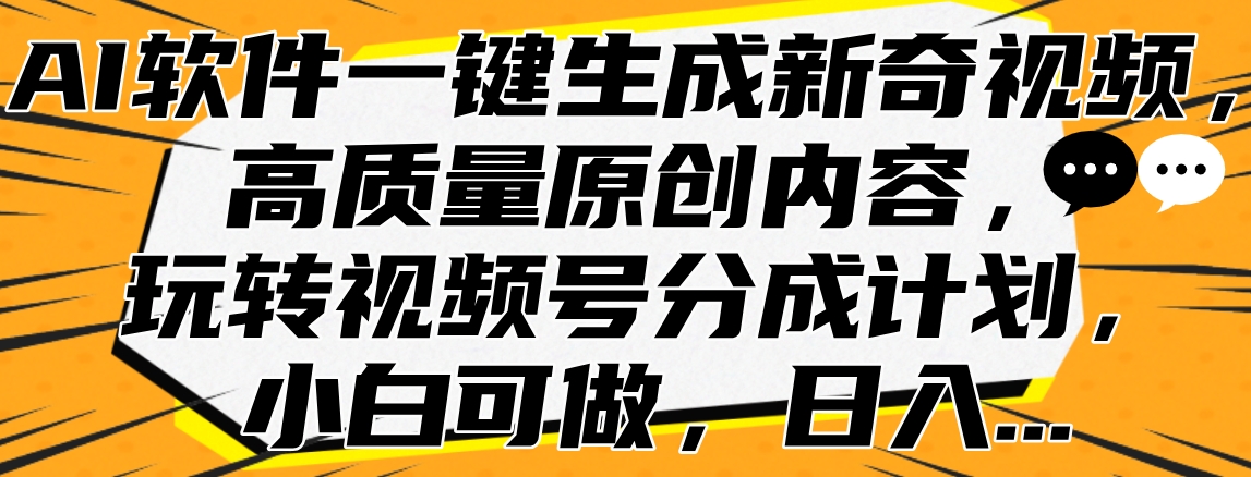 AI软件一键生成新奇视频，高质量原创内容，玩转视频号分成计划，小白可做，日入…吉晟搞钱-网创项目资源站-副业项目-创业项目-搞钱项目吉晟搞钱