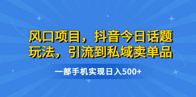 风口项目，抖音今日话题玩法，引流到私域卖单品，一部手机实现日入500+吉晟搞钱-网创项目资源站-副业项目-创业项目-搞钱项目吉晟搞钱
