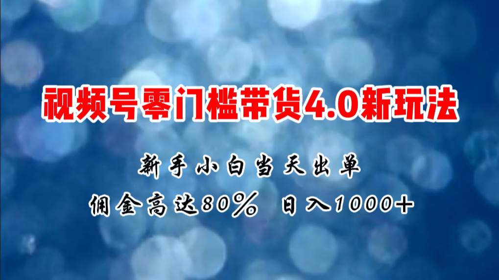 微信视频号零门槛带货4.0新玩法，新手小白当天见收益，日入1000+吉晟搞钱-网创项目资源站-副业项目-创业项目-搞钱项目吉晟搞钱