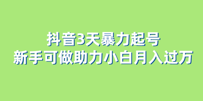 抖音3天暴力起号新手可做助力小白月入过万吉晟搞钱-网创项目资源站-副业项目-创业项目-搞钱项目吉晟搞钱