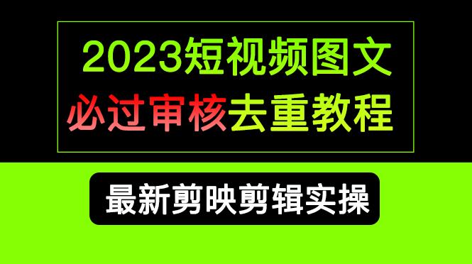 2023短视频和图文必过审核去重教程，剪映剪辑去重方法汇总实操，搬运必学吉晟搞钱-网创项目资源站-副业项目-创业项目-搞钱项目吉晟搞钱
