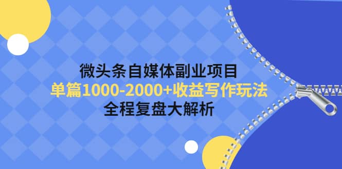 微头条自媒体副业项目，收益写作玩法，全程复盘大解析吉晟搞钱-网创项目资源站-副业项目-创业项目-搞钱项目吉晟搞钱