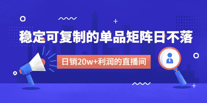 某电商线下课程，稳定可复制的单品矩阵日不落，做一个日销20w+利润的直播间吉晟搞钱-网创项目资源站-副业项目-创业项目-搞钱项目吉晟搞钱