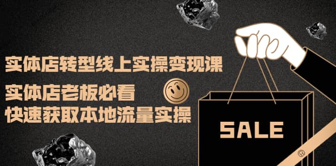 实体店转型线上实操变现课：实体店老板必看，快速获取本地流量实操吉晟搞钱-网创项目资源站-副业项目-创业项目-搞钱项目吉晟搞钱