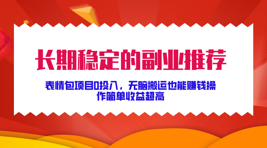 长期稳定的副业推荐！表情包项目0投入，无脑搬运也能赚钱，操作简单收益超高吉晟搞钱-网创项目资源站-副业项目-创业项目-搞钱项目吉晟搞钱