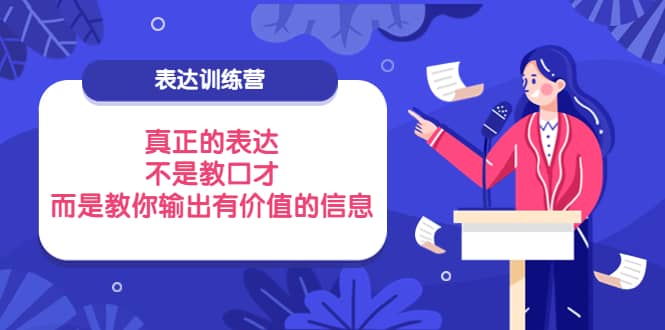 表达训练营：真正的表达，不是教口才，而是教你输出有价值的信息！吉晟搞钱-网创项目资源站-副业项目-创业项目-搞钱项目吉晟搞钱