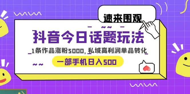 抖音今日话题玩法，1条作品涨粉5000，私域高利润单品转化 一部手机日入500吉晟搞钱-网创项目资源站-副业项目-创业项目-搞钱项目吉晟搞钱