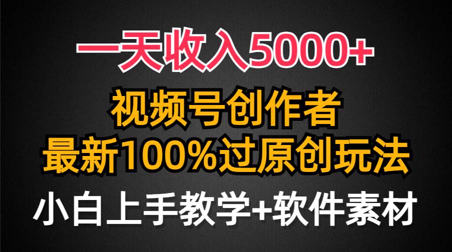 一天收入5000+，视频号创作者，最新100%原创玩法，对新人友好，小白也可.吉晟搞钱-网创项目资源站-副业项目-创业项目-搞钱项目吉晟搞钱