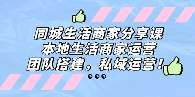 同城生活商家分享课：本地生活商家运营，团队搭建，私域运营吉晟搞钱-网创项目资源站-副业项目-创业项目-搞钱项目吉晟搞钱