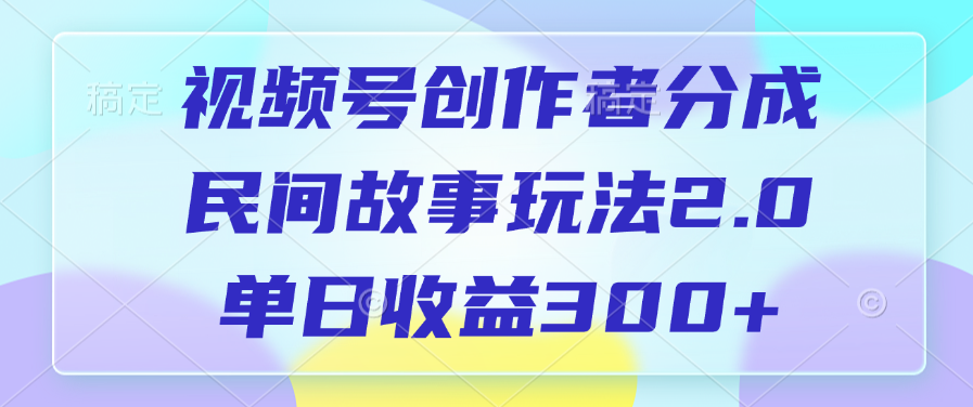 视频号创作者分成，民间故事玩法2.0，单日收益300+吉晟搞钱-网创项目资源站-副业项目-创业项目-搞钱项目吉晟搞钱