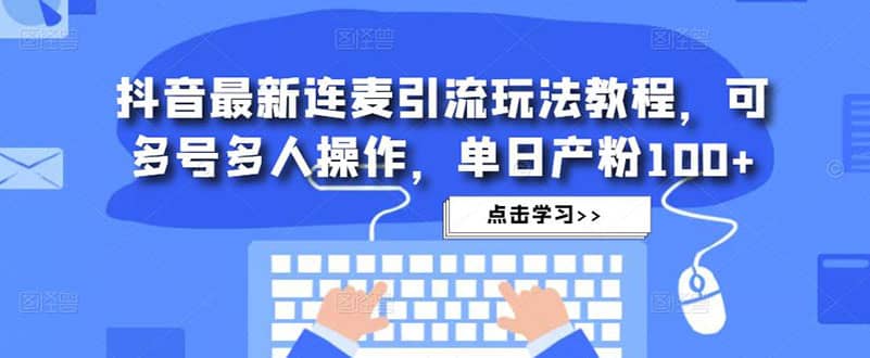 抖音最新连麦引流玩法教程，可多号多人操作吉晟搞钱-网创项目资源站-副业项目-创业项目-搞钱项目吉晟搞钱