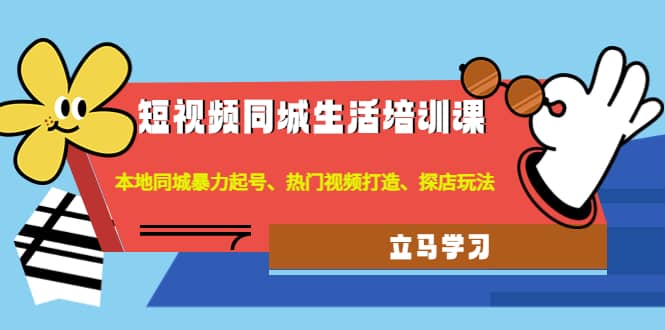 短视频同城生活培训课：本地同城暴力起号、热门视频打造、探店玩法吉晟搞钱-网创项目资源站-副业项目-创业项目-搞钱项目吉晟搞钱