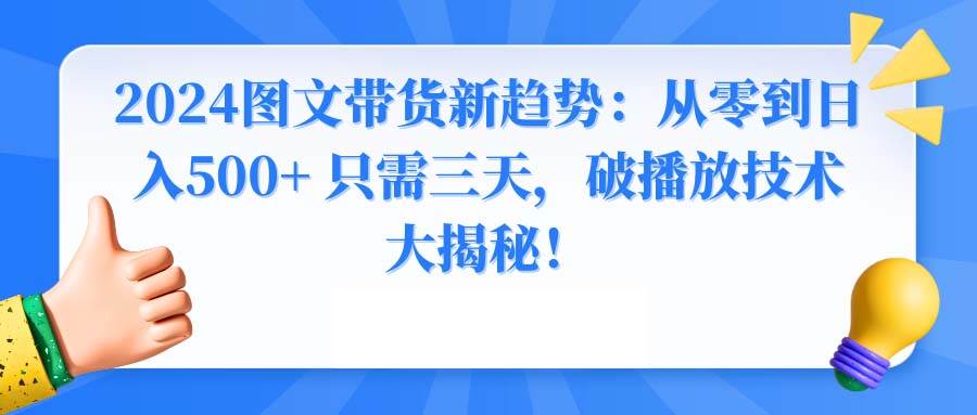 2024图文带货新趋势：从零到日入500+ 只需三天，破播放技术大揭秘！吉晟搞钱-网创项目资源站-副业项目-创业项目-搞钱项目吉晟搞钱