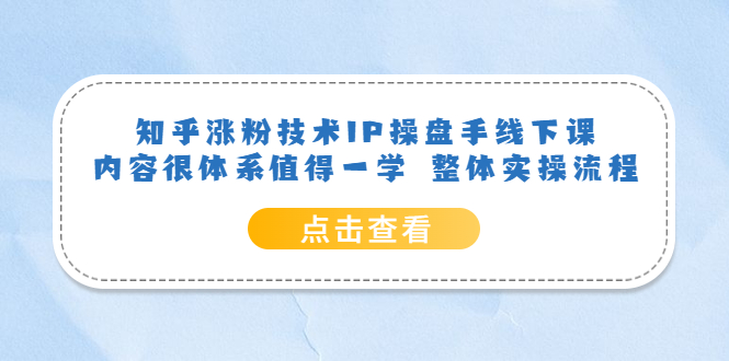 知乎涨粉技术IP操盘手线下课，内容很体系值得一学 整体实操流程吉晟搞钱-网创项目资源站-副业项目-创业项目-搞钱项目吉晟搞钱