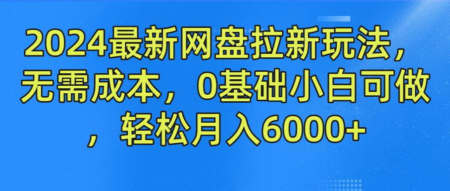 2024最新网盘拉新玩法，无需成本，0基础小白可做，轻松月入6000+吉晟搞钱-网创项目资源站-副业项目-创业项目-搞钱项目吉晟搞钱